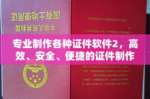 苍溪专业制作各种证件软件2，高效、安全、便捷的证件制作解决方案