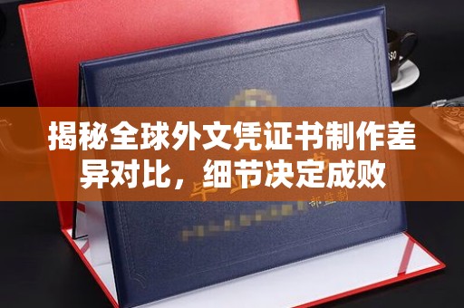 苍溪揭秘全球外文凭证书制作差异对比，细节决定成败