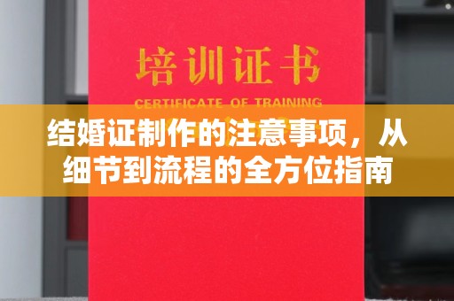苍溪结婚证制作的注意事项，从细节到流程的全方位指南
