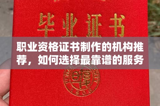 苍溪职业资格证书制作的机构推荐，如何选择最靠谱的服务商？