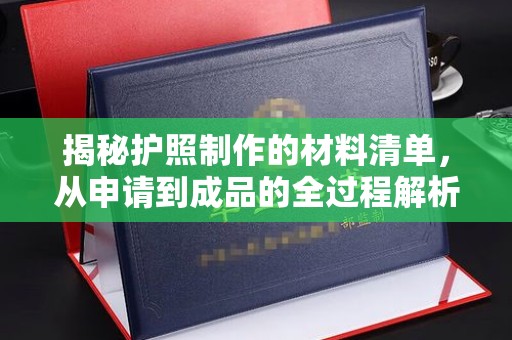 苍溪揭秘护照制作的材料清单，从申请到成品的全过程解析