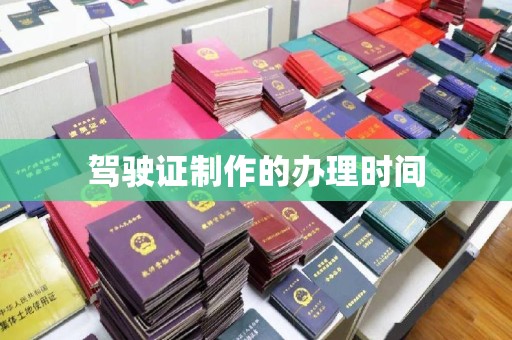 苍溪驾驶证制作的办理时间