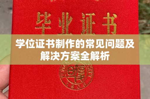 苍溪学位证书制作的常见问题及解决方案全解析