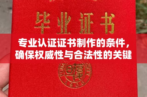 苍溪专业认证证书制作的条件，确保权威性与合法性的关键要素