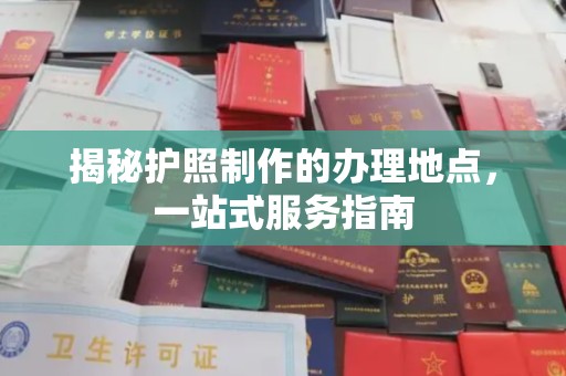 苍溪揭秘护照制作的办理地点，一站式服务指南