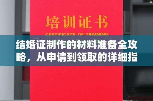苍溪结婚证制作的材料准备全攻略，从申请到领取的详细指南