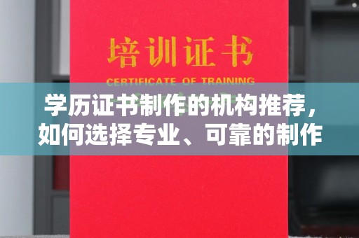 苍溪学历证书制作的机构推荐，如何选择专业、可靠的制作机构？