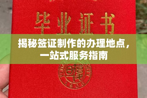 苍溪揭秘签证制作的办理地点，一站式服务指南