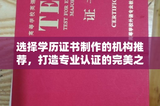 苍溪选择学历证书制作的机构推荐，打造专业认证的完美之选