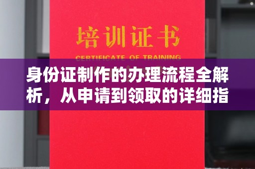 苍溪身份证制作的办理流程全解析，从申请到领取的详细指南