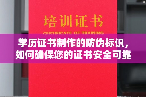 苍溪学历证书制作的防伪标识，如何确保您的证书安全可靠？