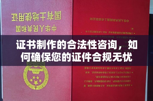 苍溪证书制作的合法性咨询，如何确保您的证件合规无忧