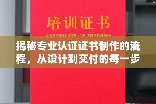 苍溪揭秘专业认证证书制作的流程，从设计到交付的每一步