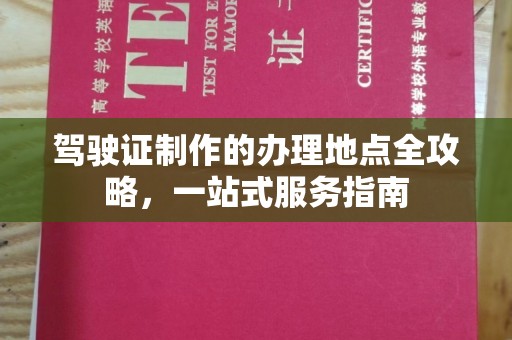 苍溪驾驶证制作的办理地点全攻略，一站式服务指南