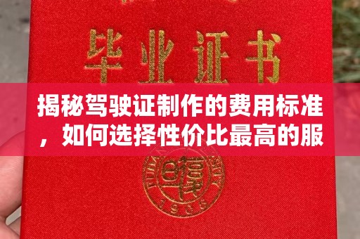 苍溪揭秘驾驶证制作的费用标准，如何选择性价比最高的服务？