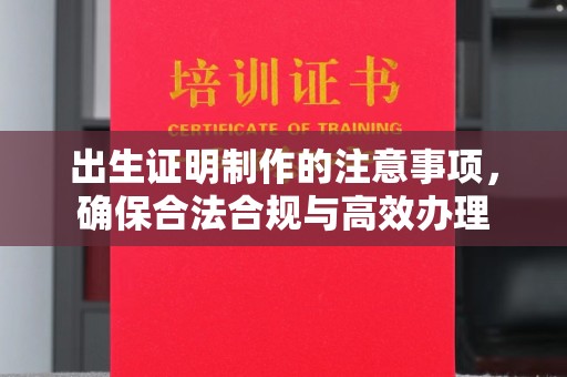 苍溪出生证明制作的注意事项，确保合法合规与高效办理
