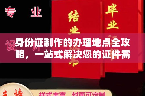 苍溪身份证制作的办理地点全攻略，一站式解决您的证件需求