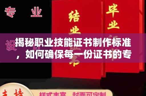 苍溪揭秘职业技能证书制作标准，如何确保每一份证书的专业与权威