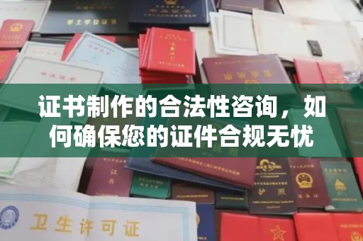 苍溪证书制作的合法性咨询，如何确保您的证件合规无忧