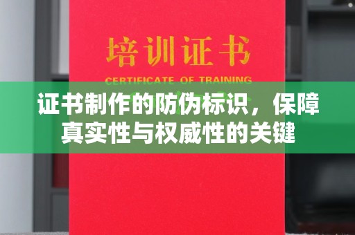 苍溪证书制作的防伪标识，保障真实性与权威性的关键