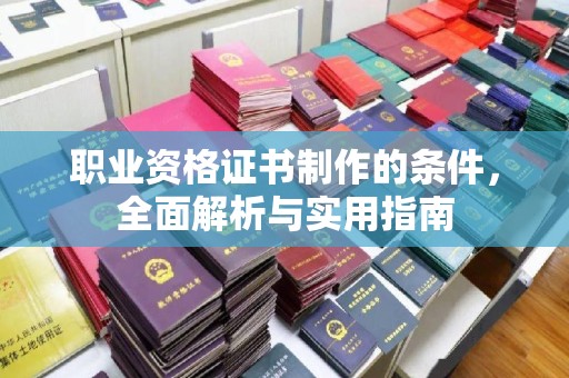 苍溪职业资格证书制作的条件，全面解析与实用指南