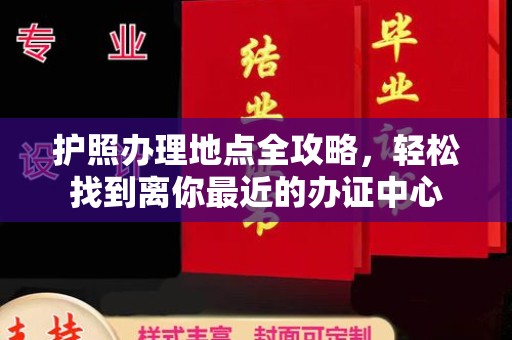 苍溪护照办理地点全攻略，轻松找到离你最近的办证中心