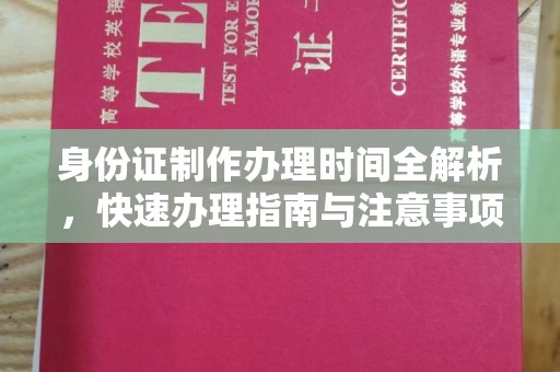 苍溪身份证制作办理时间全解析，快速办理指南与注意事项